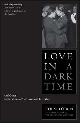 Love in a Dark Time: And Other Explanations of Gay Lives and Literature by Colm Tóibín