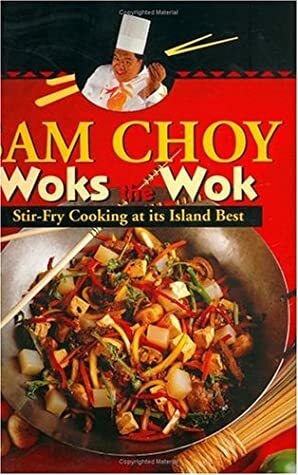 Sam Choy Woks the Wok : Stir Fry Cooking at Its Island Best by Sam Choy