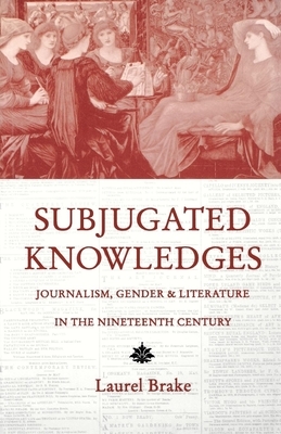 Subjugated Knowledges: Journalism, Gender, and Literature in the 19th Century by 