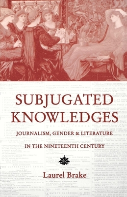 Subjugated Knowledges: Journalism, Gender, and Literature in the 19th Century by 