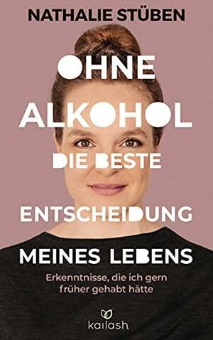 Ohne Alkohol: Die beste Entscheidung meines Lebens: Erkenntnisse, die ich gern früher gehabt hätte by Nathalie Stüben