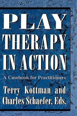 Play Therapy in Action: A Casebook for Practitioners by Terry Kottman, Charles E. Schaefer