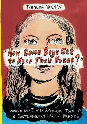 How Come Boys Get to Keep Their Noses?: Women and Jewish American Identity in Contemporary Graphic Memoirs by Tahneer Oksman