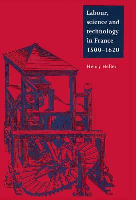 Labour, Science and Technology in France, 1500-1620 by Henry Heller