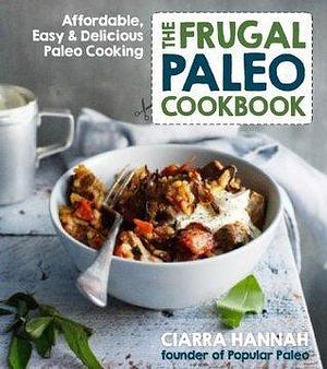 The Frugal Paleo Cookbook: Affordable, Easy & Delicious Paleo Cooking by Ciarra Colacino, Ciarra Colacino, Melissa Joulwan