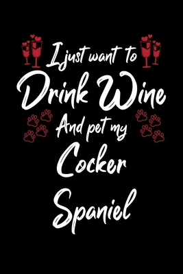 I Just Wanna Drink Wine And Pet My Cocker Spaniel by Hopeful Designs