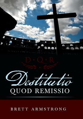 Destitutio Quod Remissio by Brett Armstrong