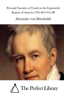 Personal Narrative of Travels to the Equinoctial Regions of America 1799-1804 Vol. III by Alexander Von Humboldt