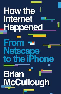 How the Internet Happened: From Netscape to the iPhone by Brian McCullough