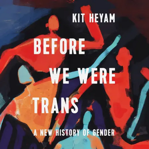 Before We Were Trans: A New History of Gender by Kit Heyam