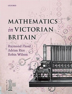 Mathematics in Victorian Britain by Robin Wilson, Adrian Rice, Raymond Flood