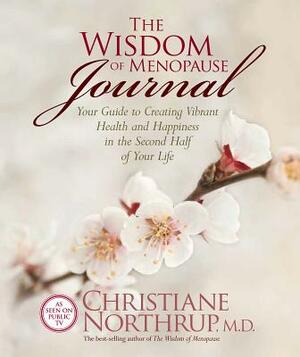 The Wisdom of Menopause Journal: Your Guide to Creating Vibrant Health and Happiness in the Second Half of Your Life by Christiane Northrup