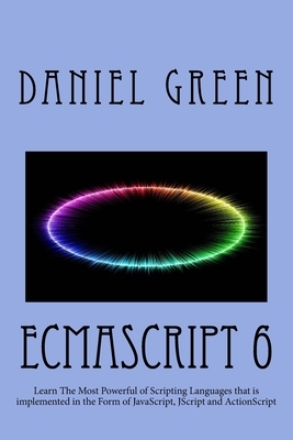 ECMAScript 6: Learn The Most Powerful of Scripting Languages that is implemented in the Form of JavaScript, JScript and ActionScript by Daniel Green