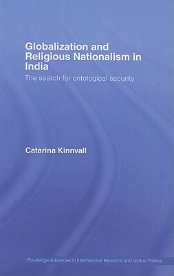 Globalization and Religious Nationalism in India: The Search for Ontological Security by Catarina Kinnvall
