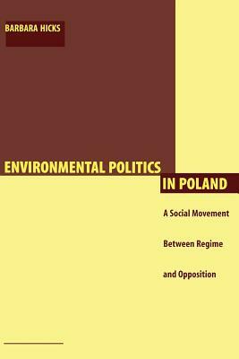 Environmental Politics in Poland: A Social Movement Between Regime and Opposition by Barbara Hicks