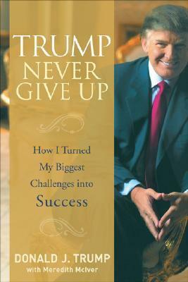 Trump Never Give Up: How I Turned My Biggest Challenges Into Success by Donald J. Trump