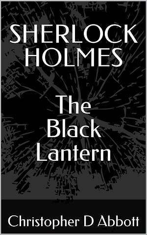 SHERLOCK HOLMES The Black Lantern by Christopher D. Abbott, Christopher D. Abbott