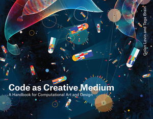 Code as Creative Medium: A Handbook for Computational Art and Design by Golan Levin, Tega Brain