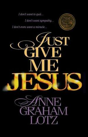 Just Give Me Jesus by Anne Graham Lotz