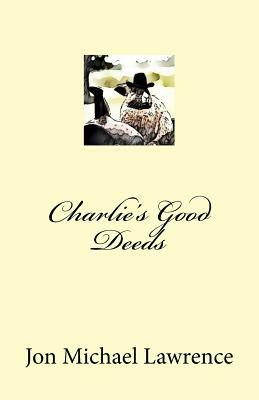 Charlie's Good Deeds by Jon Michael Lawrence