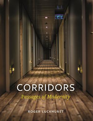 Corridors: Passages of Modernity by Roger Luckhurst