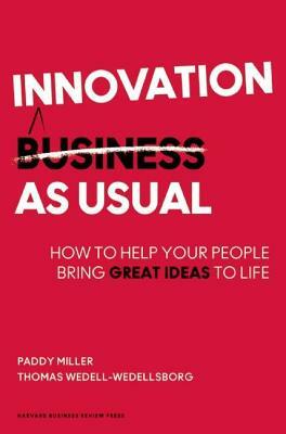 Innovation as Usual: How to Help Your People Bring Great Ideas to Life by Paddy Miller, Thomas Wedell-Wedellsborg