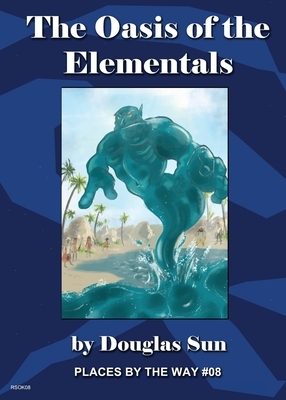 The Oasis of the Elementals: Places by the Way #08 by Douglas Sun