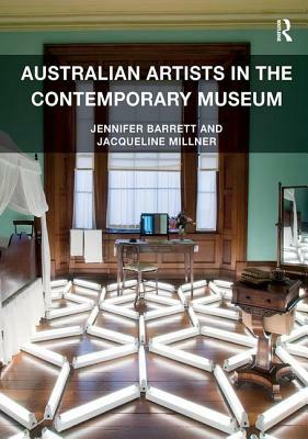 Australian Artists in the Contemporary Museum by Jacqueline Millner, Jennifer Barrett