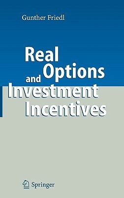 Real Options and Investment Incentives by Gunther Friedl