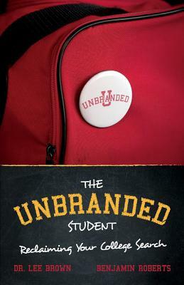 The Unbranded Student: Reclaiming Your College Search by Lee Brown, Benjamin Roberts