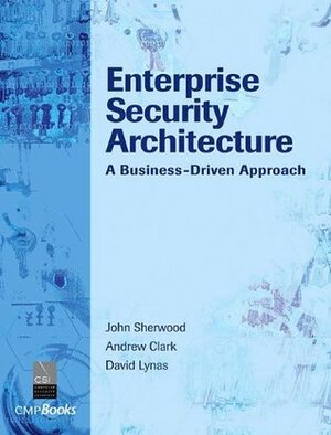 Enterprise Security Architecture: A Business-Driven Approach by David Lynas, Andrew Clark, John Sherwood