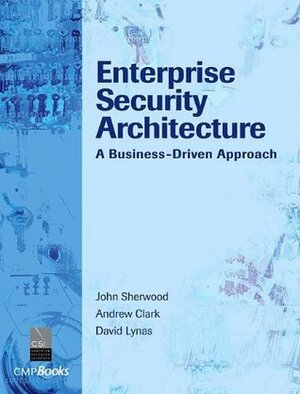 Enterprise Security Architecture: A Business-Driven Approach by John Sherwood, David Lynas, Andrew Clark