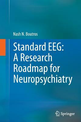 Standard Eeg: A Research Roadmap for Neuropsychiatry by Nash N. Boutros