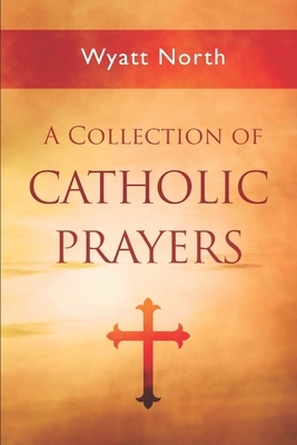 A Collection of Catholic Prayers by Wyatt North