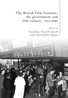 The British Film Institute, The Government and Film Culture, 1933-2000 by Geoffrey Nowell-Smith, Christophe Dupin, Richard MacDonald