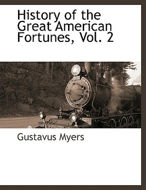 History of the Great American Fortunes, Vol. 2 by Gustavus Myers