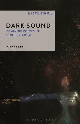 Dark Sound: Feminine Voices in Sonic Shadow by D Ferrett, Greg Hainge, Paul Hegarty