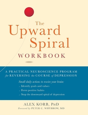 The Upward Spiral Workbook: A Practical Neuroscience Program for Reversing the Course of Depression (A New Harbinger Self-Help Workbook) by Alex Korb