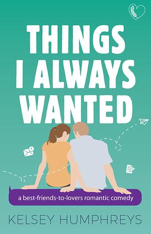 Things I Always Wanted: a Best Friends to Lovers Romantic Comedy by Kelsey Humphreys, Kelsey Humphreys