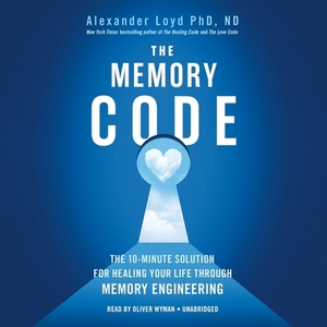 The Memory Code: The 10-Minute Solution for Healing Your Life Through Memory Engineering by Alexander Loyd