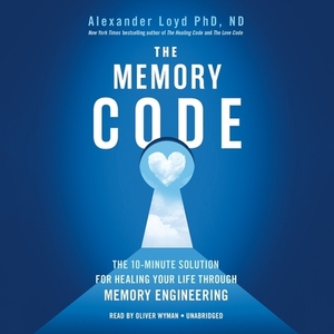 The Memory Code: The 10-Minute Solution for Healing Your Life Through Memory Engineering by Alexander Loyd