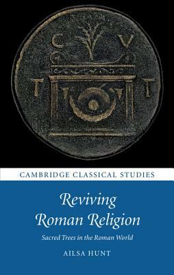 Reviving Roman Religion: Sacred Trees in the Roman World by Ailsa Hunt