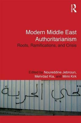 Modern Middle East Authoritarianism: Roots, Ramifications, and Crisis by Mehrdad Kia, Noureddine Jebnoun, Mimi Kirk