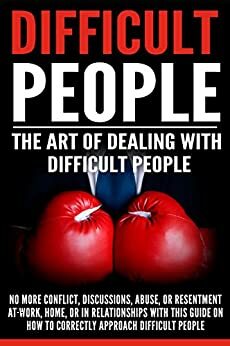 Difficult People: The Art Of Dealing With Difficult People - No More Conflict, Discussions, Abuse, And Resentment at Work, Home, Or In Relationships With ... Guide On How To Approach Difficult People by Andrew Jackson