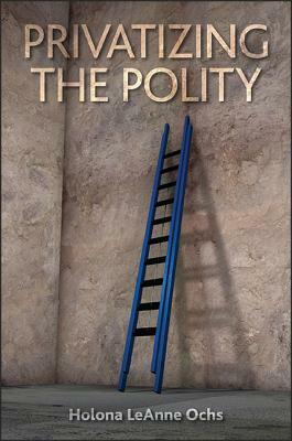 Privatizing the Polity by Holona Leanne Ochs