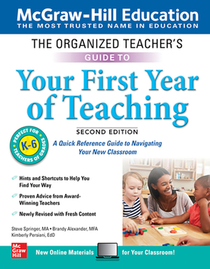 The Organized Teacher's Guide to Your First Year of Teaching, Grades K-6, Second Edition by Brandy Alexander, Steve Springer, Kimberly Persiani