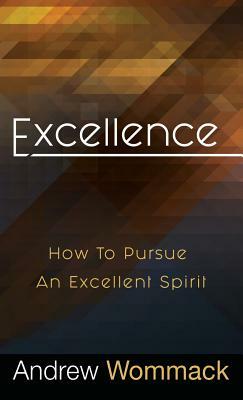 Excellence: How to Pursue an Excellent Spirit by Andrew Wommack