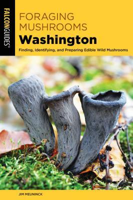 Foraging Mushrooms Washington: Finding, Identifying, and Preparing Edible Wild Mushrooms by Jim Meuninck