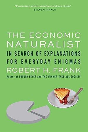 THE ECONOMIC NATURALIST: In Search of Explanations for Everyday Enigmas by Robert H. Frank, Robert H. Frank