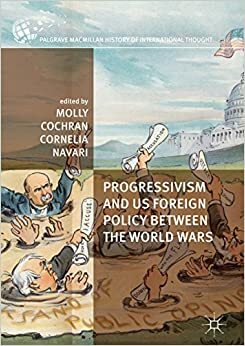 Progressivism and US Foreign Policy between the World Wars (The Palgrave Macmillan History of International Thought) by Molly Cochran, Cornelia Navari